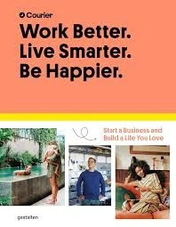 Courier & Gestalten – Work Better. Live Smarter. Be Happier.: Start a Business and Build a Life You Love